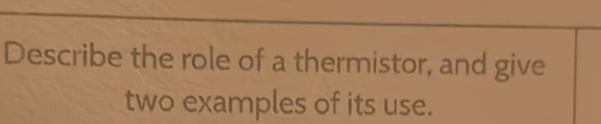 Solved: Describe the role of a thermistor, and give two examples of its ...