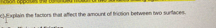 triction opposes the continued mo 
c) Explain the factors that affect the amount of friction between two surfaces.