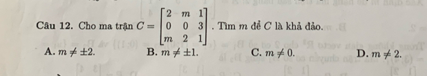 Cho ma trln C=beginbmatrix 2&m&1 0&0&3 m&2&1endbmatrix. Tìm m để C là khả đảo.
A. m!= ± 2. B. m!= ± 1. C. m!= 0. D. m!= 2.