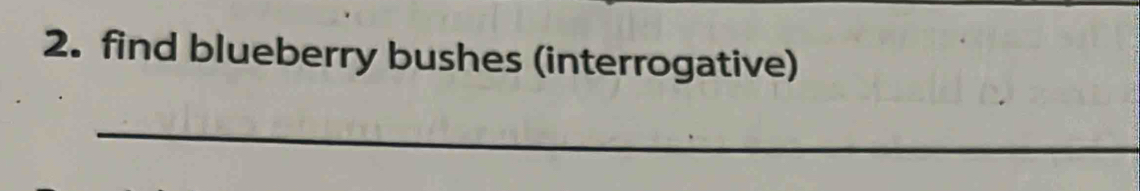 find blueberry bushes (interrogative) 
_