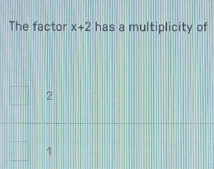 The factor x+2 has a multiplicity of
2
1