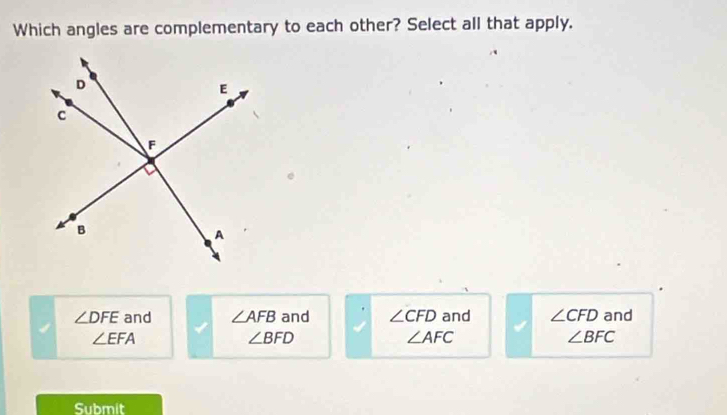 Which angles are complementary to each other? Select all that apply.
∠ DFE and ∠ AFB and ∠ CFD and ∠ CFD and
∠ EFA
∠ BFD
∠ AFC
∠ BFC
Submit