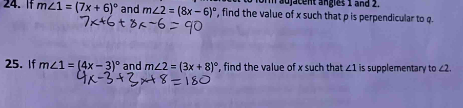 or adjacent ängles 1 and 2. 
24. If m∠ 1=(7x+6)^circ  and m∠ 2=(8x-6)^circ  , find the value of x such that p is perpendicular to q. 
25. If m∠ 1=(4x-3)^circ  and m∠ 2=(3x+8)^circ  , find the value of x such that ∠ 1 is supplementary to ∠ 2.