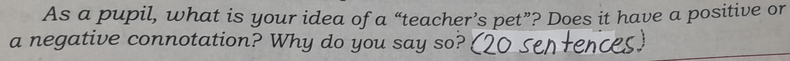 As a pupil, what is your idea of a “teacher’s pet”? Does it have a positive or 
a negative connotation? Why do you say so?