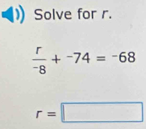 Solve for r.
 r/-8 +^-74=^-68
r=□