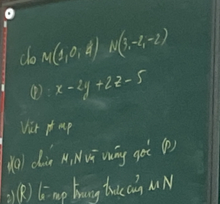 do M(1,0,d) N(3,-2,-2)
④ x-2y+2z-5
Vict it up 
jo/ dia M Nvī wàg got(?) 
O) ling bang tucn MN