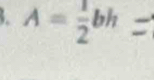 A= 1/2 bh=