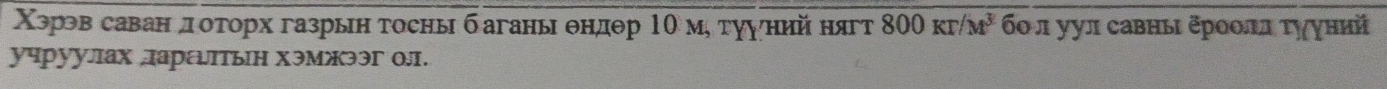 Χэрэв саван доτорх газрын тосныбаганы θндθр 1Ο мη тууний нягт 800 к r/M^3 бο л уул савны δρоοллτγуний 
учрууах арεтын хэмжээг Ол.