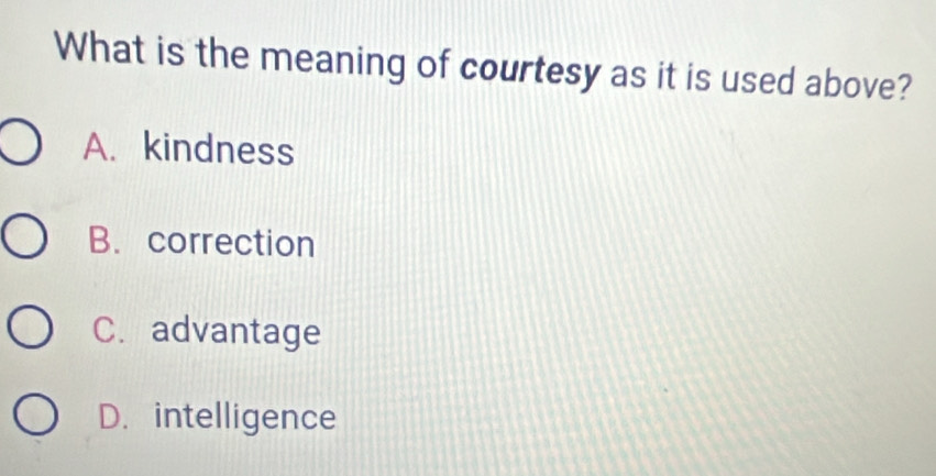 What is the meaning of courtesy as it is used above?
A. kindness
B. correction
C. advantage
D. intelligence