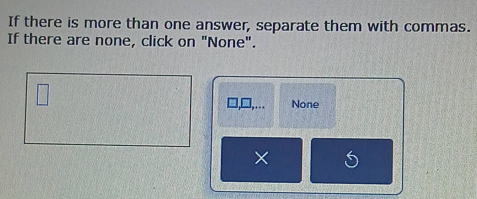 If there is more than one answer, separate them with commas. 
If there are none, click on "None". 
None
X