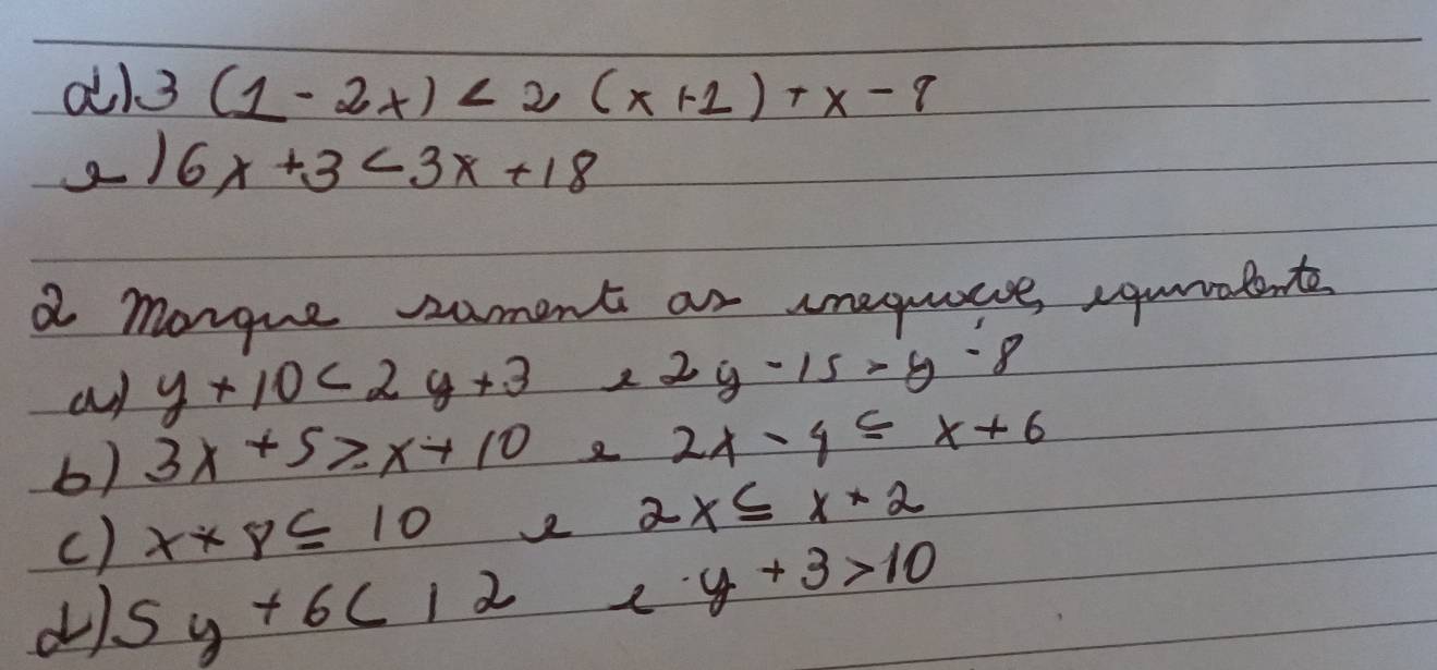 al3 (1-2x)<2(x+1)+x-9
2) 6x+3<3x+18
a morgue sament ar imequaie squralente 
at y+10<2y+3 2 2y-15-y-8
b) 3x+5≥slant x+10 2 2x-9≤ x+6
() x* 8≤ 10 22 2x≤ x+2
d) 5y+6c12 2 y+3>10