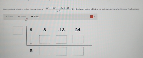 Use synthetic division to find the quotient of  (5x^3+8x^2-13x+24)/x+3  fill in the boses below with the correct numbers and write your finall answer
* Clear Unão  Redo