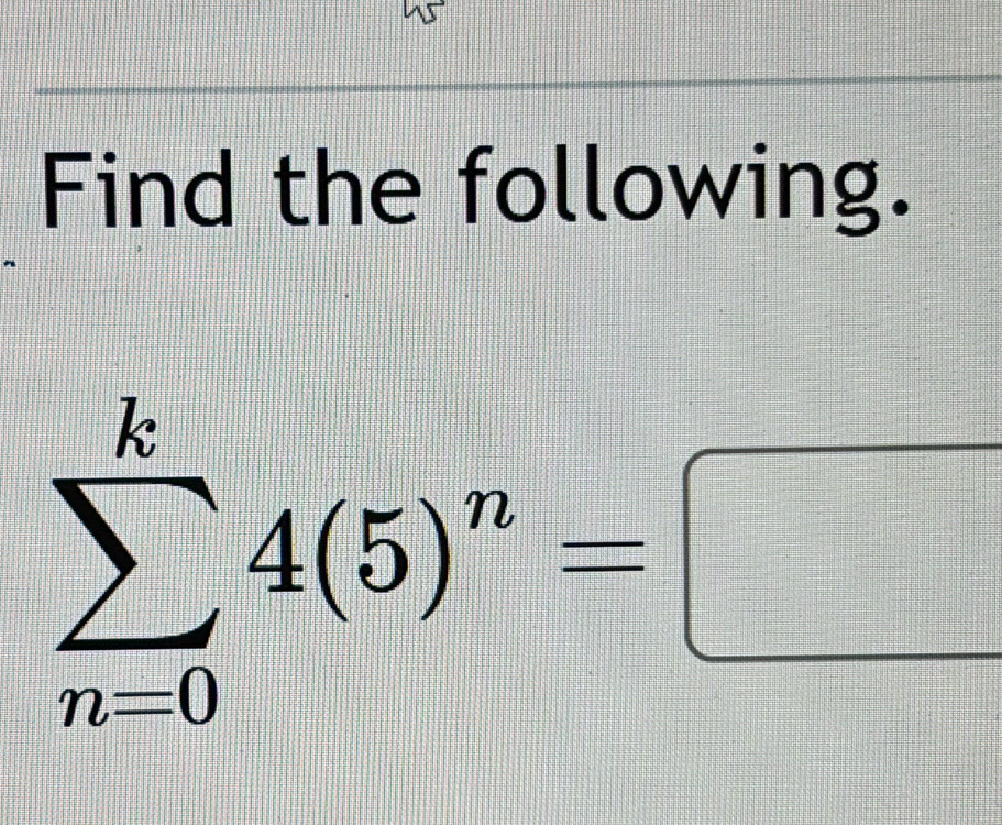 Find the following.
sumlimits _(n=0)^k4(5)^n=□