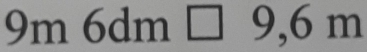 9m 6dm □ 9,6 m