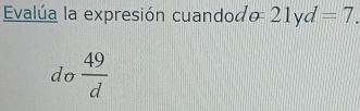 Evalúa la expresión cuandod 21yd=7. 
do  49/d 