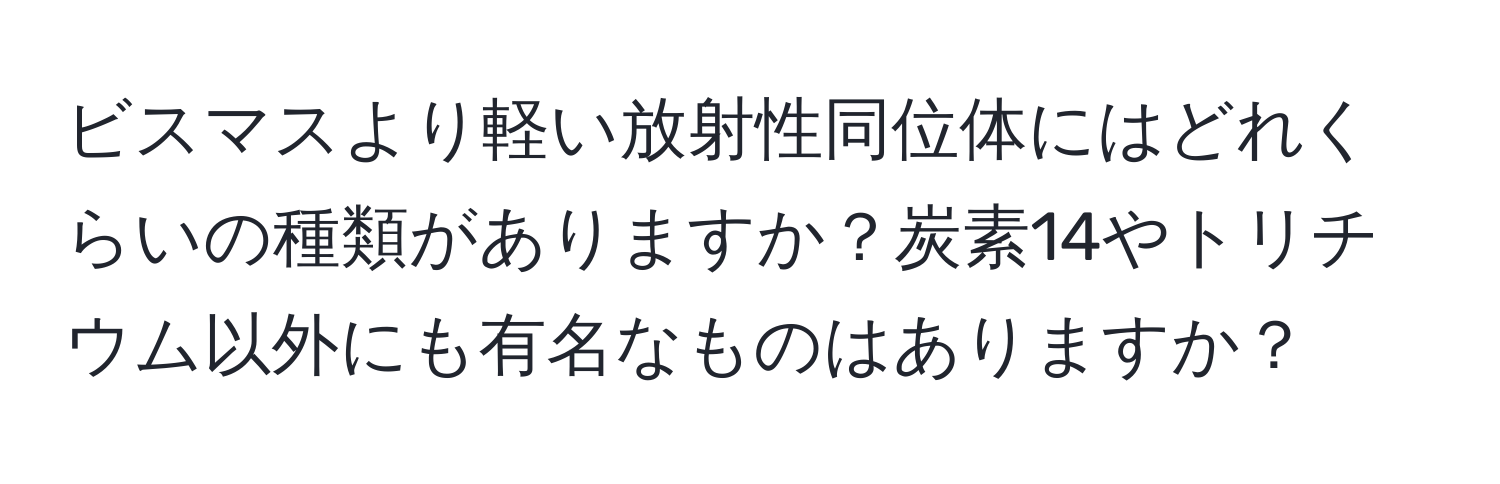 ビスマスより軽い放射性同位体にはどれくらいの種類がありますか？炭素14やトリチウム以外にも有名なものはありますか？