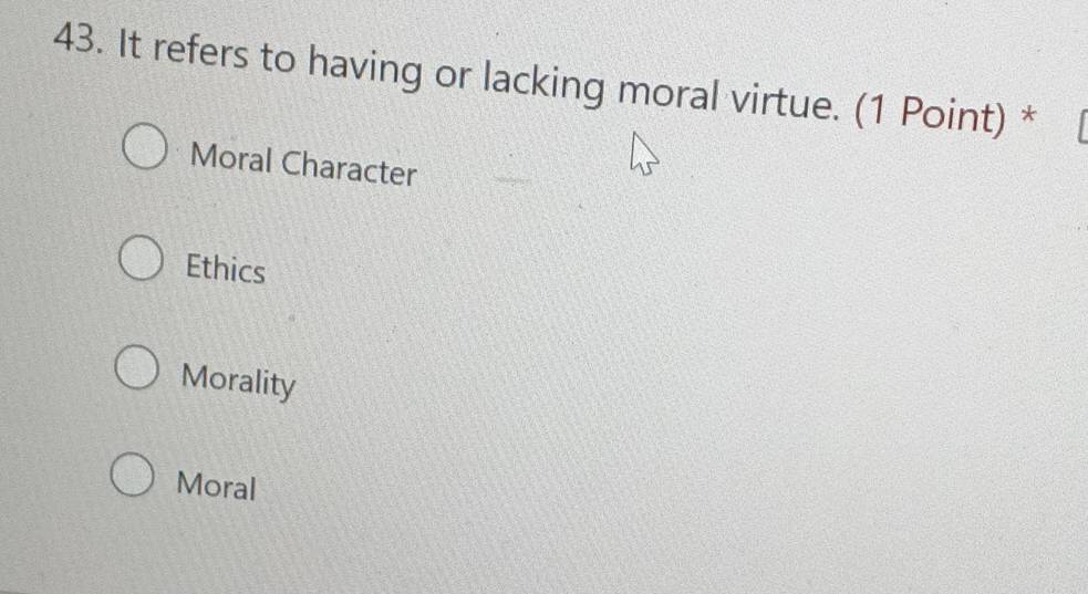 It refers to having or lacking moral virtue. (1 Point) *
Moral Character
Ethics
Morality
Moral