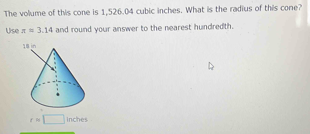 The volume of this cone is 1,526.04 cubic inches. What is the radius of this cone? 
Use π approx 3.14 and round your answer to the nearest hundredth.
rapprox □ inches