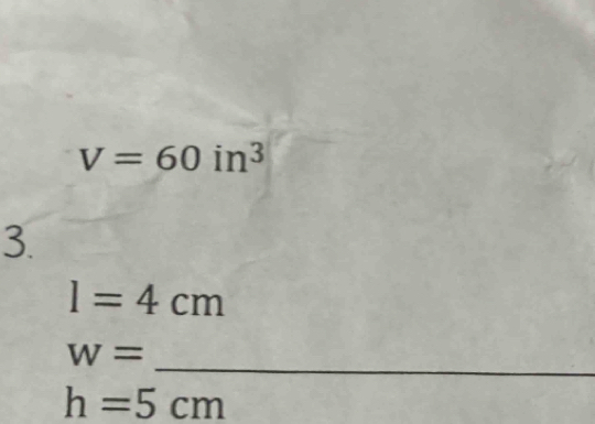 V=60in^3
3.
I=4cm
_
W=
h=5cm