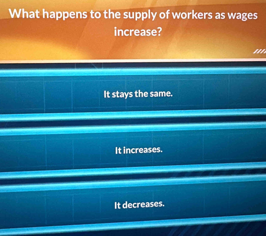 What happens to the supply of workers as wages
increase?
'''
It stays the same.
It increases.
It decreases.