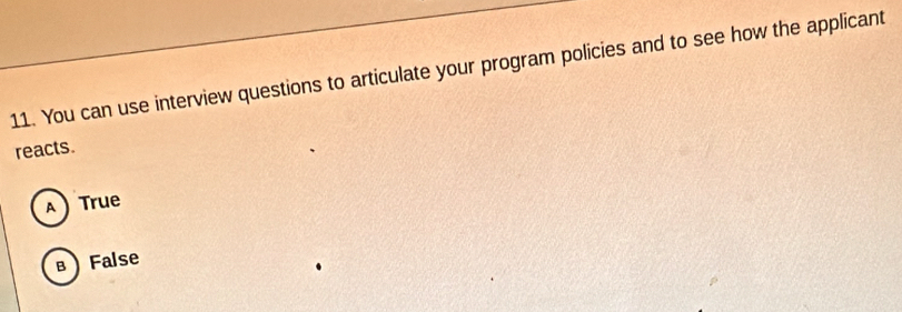 You can use interview questions to articulate your program policies and to see how the applicant
reacts.
A  True
в False