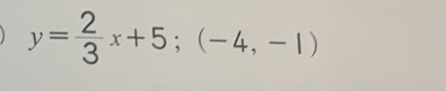 y= 2/3 x+5;(-4,-1)