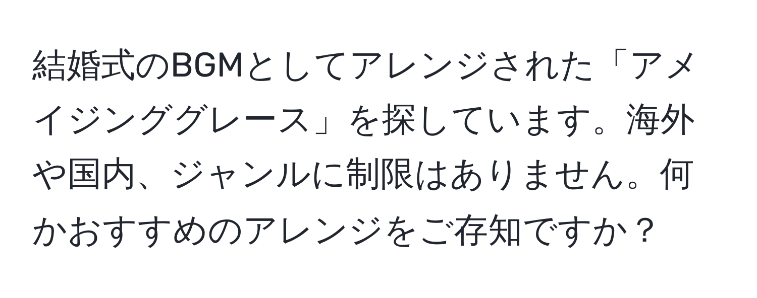 結婚式のBGMとしてアレンジされた「アメイジンググレース」を探しています。海外や国内、ジャンルに制限はありません。何かおすすめのアレンジをご存知ですか？