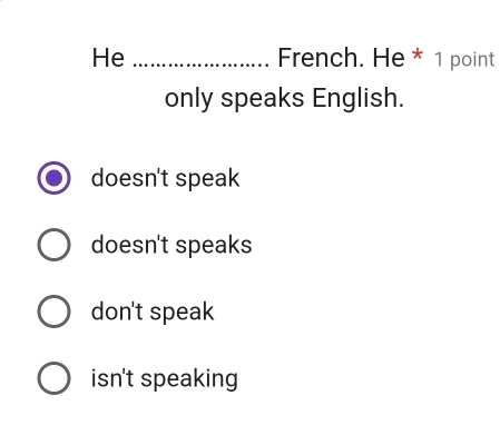 He _French. He * 1 point
only speaks English.
doesn't speak
doesn't speaks
don't speak
isn't speaking