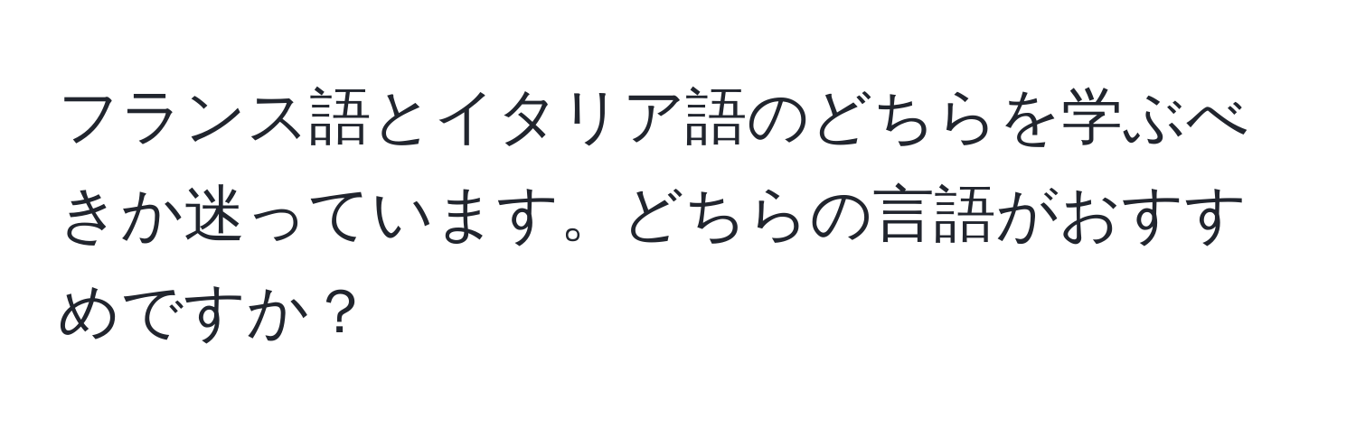 フランス語とイタリア語のどちらを学ぶべきか迷っています。どちらの言語がおすすめですか？