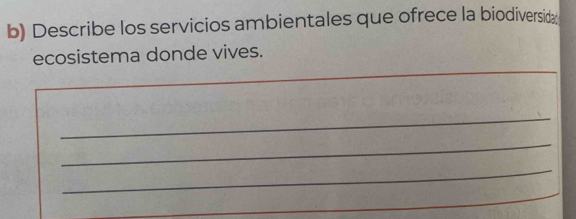 Describe los servicios ambientales que ofrece la biodiversida 
_ 
ecosistema donde vives. 
_ 
_ 
_ 
_