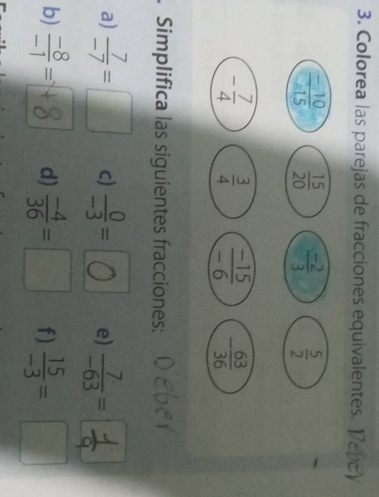 Colorea las parejas de fracciones equivalentes.
. Simplifica las siguientes fracciones:
a)  7/-7 =□ c) -- 0 e)
b) =-+8 d)  (-4)/36 =□ f)  15/-3 =□