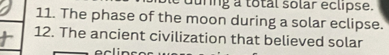during a total solar eclipse. 
11. The phase of the moon during a solar eclipse. 
12. The ancient civilization that believed solar