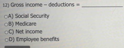 Gross income - deductions =_
A) Social Security
B) Medicare
C) Net income
D) Employee benefits