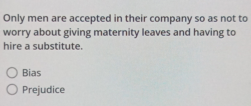 Only men are accepted in their company so as not to
worry about giving maternity leaves and having to
hire a substitute.
Bias
Prejudice