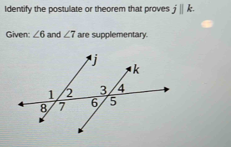 Identify the postulate or theorem that proves j||k. 
Given: ∠ 6 and ∠ 7 are supplementary.