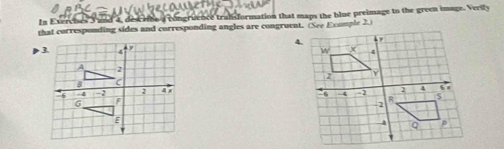 In Exercises 3 and 4, describe a congruence transformation that maps the blue preimage to the green image, Verily 
that corresponding sides and corresponding angles are congruent. (See Exomple 2.) 
4.
