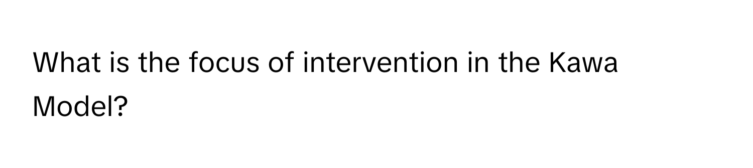 What is the focus of intervention in the Kawa Model?