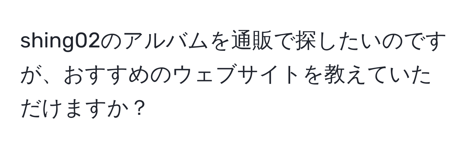 shing02のアルバムを通販で探したいのですが、おすすめのウェブサイトを教えていただけますか？