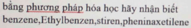 bằng phương pháp hóa học hãy nhận biết 
benzene,Ethylbenzen,stiren,pheninaxetilene