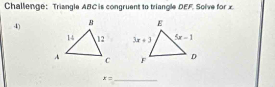 Challenge: Triangle ABC is congruent to triangle DEF, Solve for x.
4)
 
 
_ x=