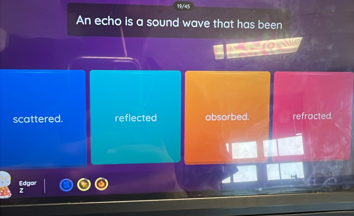 19/45
An echo is a sound wave that has been
scattered. reflected absorbed. refracted.
Edgar
z