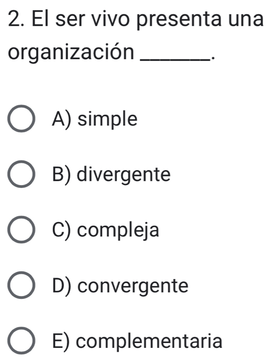 El ser vivo presenta una
organización_
.
A) simple
B) divergente
C) compleja
D) convergente
E) complementaria