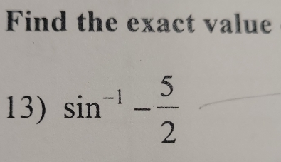 Find the exact value 
13) sin^(-1)- 5/2 