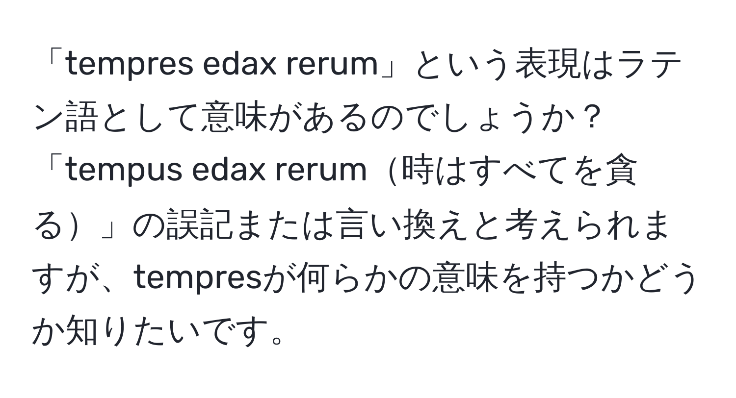 「tempres edax rerum」という表現はラテン語として意味があるのでしょうか？「tempus edax rerum時はすべてを貪る」の誤記または言い換えと考えられますが、tempresが何らかの意味を持つかどうか知りたいです。