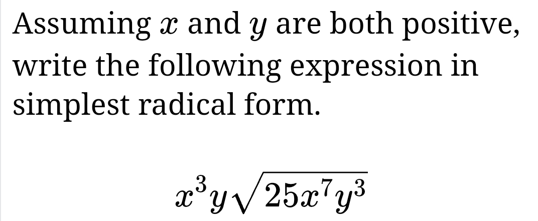 Assuming x and y are both positive, 
write the following expression in 
simplest radical form.
x^3ysqrt(25x^7y^3)