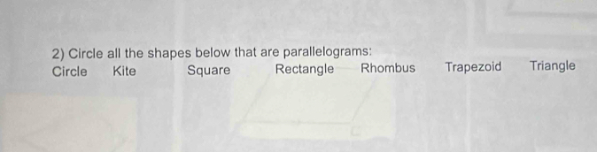 Circle all the shapes below that are parallelograms:
Circle Kite Square Rectangle Rhombus Trapezoid Triangle