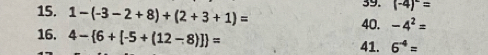 1-(-3-2+8)+(2+3+1)=
39. (-4)^-=
40. -4^2=
16. 4- 6+[-5+(12-8)] = 41. 6^(-4)=