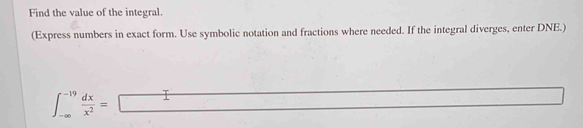 Find the value of the integral. 
(Express numbers in exact form. Use symbolic notation and fractions where needed. If the integral diverges, enter DNE.)
∈t _(-∈fty)^(-19) dx/x^2 =□