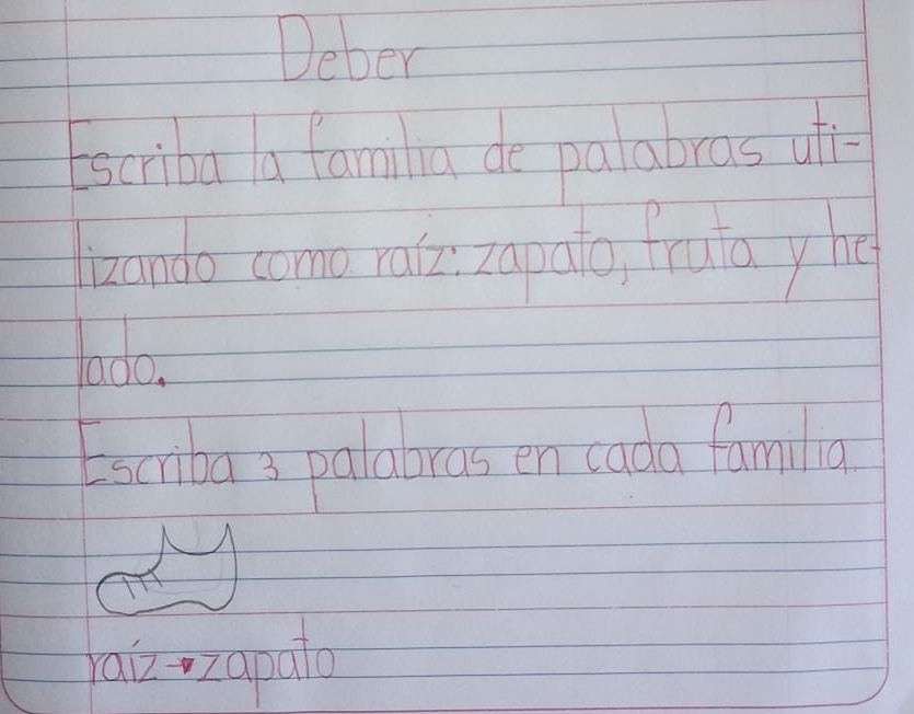 Deber 
Escriba a famila de palabras of 
licando come rate zapao, fruta yhe 
lada 
Esciba 3 palabras en cada familia 
ai zzapul