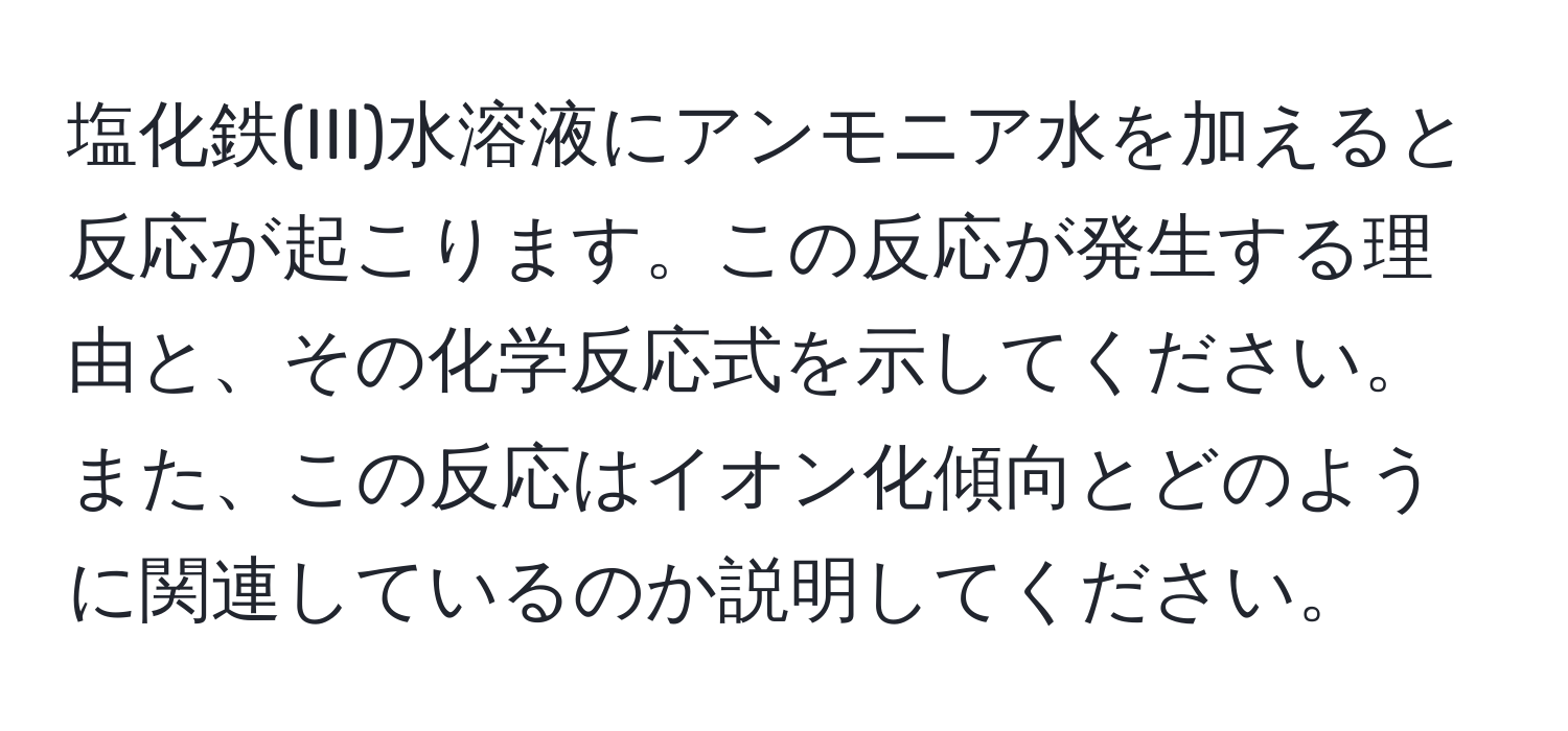 塩化鉄(III)水溶液にアンモニア水を加えると反応が起こります。この反応が発生する理由と、その化学反応式を示してください。また、この反応はイオン化傾向とどのように関連しているのか説明してください。